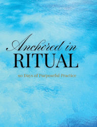 Title: Anchored in Ritual: 90 Days of Purposeful Practice, Author: Leslie Preston