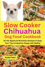 Slow Cooker Chihuahua Dog Food Cookbook: 50 Vet-Approved Nutritious Recipes to Keep Your Tiny Companion Happy and Healthy