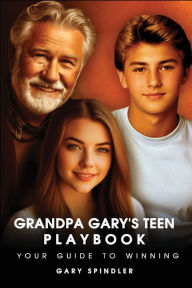 Title: Grandpa Gary's Teen Playbook, Author: Gary Spindler