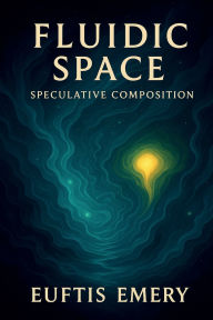 Title: Fluidic Space Speculative Composition, Author: Euftis Emery