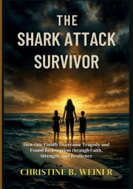Title: The Shark Attack Survivor: Jameson Jr.'s Journey from Trauma to Triumph:How One Family Overcame Tragedy and Found Redemption through Faith, Strength, and Resilience, Author: Christine B. Weiner