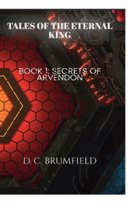Title: Tales of the Eternal King: Book 1: Secrets of Arvendon, Author: DC Brumfield