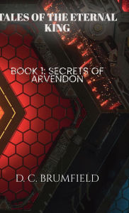 Title: Tales of the Eternal King: Book 1: Secrets of Arvendon, Author: DC Brumfield