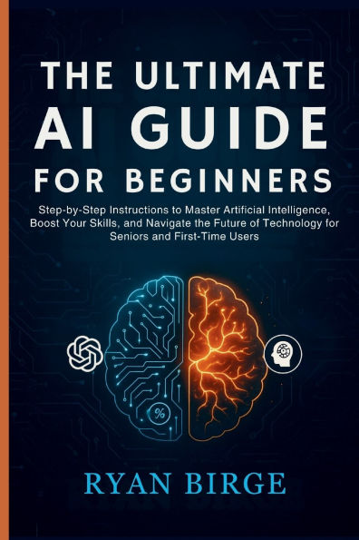 The Ultimate AI Guide for Beginners: Step-by-Step Instructions to Master Artificial Intelligence, Boost Your Skills.. Future of Technology for Seniors