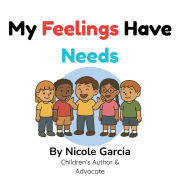 Title: My Feelings Have Needs, Author: Nicole Garcia