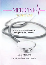 Title: Medicine My First Love: A Concise Clinician's Handbook of Diagnoses and Treatment, Author: Ekene Eziukwu