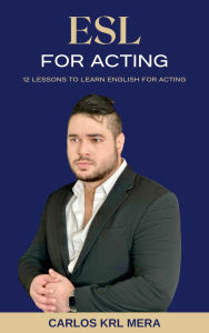 Title: ESL for Acting: 12 Lessons to Learn English for Acting, Author: Carlos KRL Mera