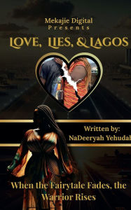 Title: Love, Lies and Lagos: When the Fairytale Fades, the Warrior Rises, Author: NaDeeryah Yehudah