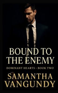 Title: Bound To The Enemy: Dominant Hearts Book Two:Dominant Hearts Book, Author: Samantha Vangundy