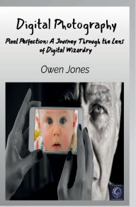 Title: Digital Photography: Pixel Perfection: A Journey Through the Lens of Digital Wizardry, Author: Owen Jones