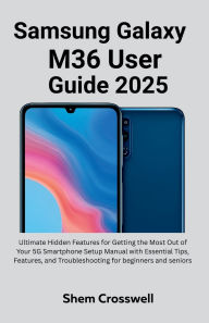 Title: Samsung Galaxy M36 User Guide 2025: Ultimate Hidden Features for Getting the Most Out of Your 5G Smartphone Setup Manual with Essential Tips, Features,, Author: Nick Billy