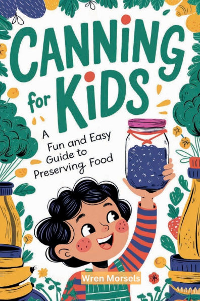 CANNING FOR KIDS: A Fun and Easy Guide to Preserving Food