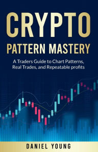 Title: Crypto Pattern Mastery: :A Trader's Guide to Chart Patterns, Real Trades, and Repeatable Profits, Author: Richaad Young