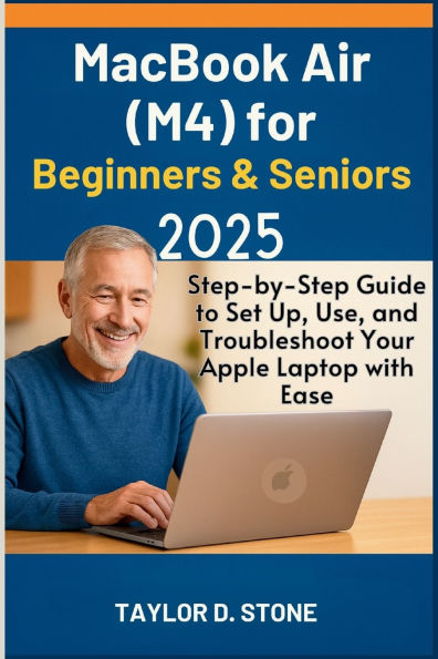 MacBook Air (M4) for Beginners & Seniors 2025: Step-by-Step Guide to Set Up, Use, and Troubleshoot Your Apple Laptop with Ease