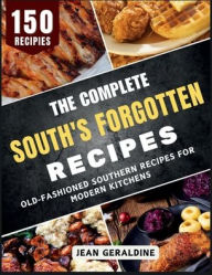 Title: The Complete South's Forgotten Recipes: Old-Fashioned Southern Recipes for Modern Kitchens, Author: Jean Geraldine