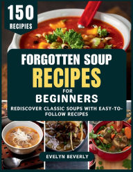 Title: Forgotten Soup Recipes for Beginners: Rediscover Classic Soups with Easy-to-Follow Recipes, Author: Evelyn Beverly