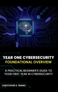 Title: YEAR ONE CYBERSECURITY: FOUNDATIONAL OVERVIEW, Author: Christopher R. Franks