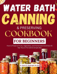 Title: WATER BATH CANNING & PRESERVING COOKBOOK FOR BEGINNERS 2025: How to Preserve Fruits, Vegetables, and Homemade Goodness All Year Round The Safe & Simple Way, Author: Dr. Maria B. Hambright Ms Rdn