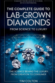Title: A Complete Guide to Lab-Grown Diamonds: The Science Behind the Luxury from Creation to Consumer, Author: Tim Colton