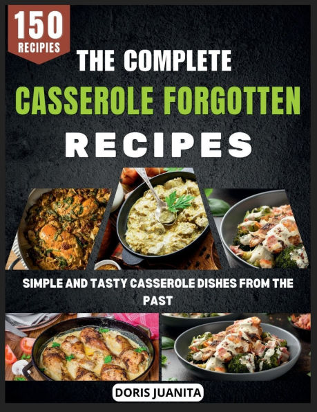 The Complete Casserole Forgotten Recipes: Simple and Tasty Casserole Dishes from the Past