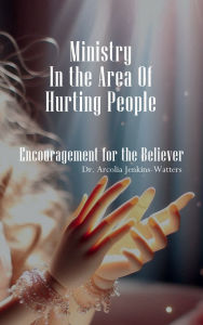 Title: Ministry In The Area Of Hurting People: Encouragement For The Believer, Author: Dr. Arcolia Jenkins-Watters