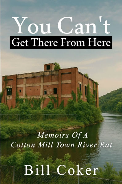 Memoirs of a Cotton Mill Town River Rat: You Can't Get There from Here: