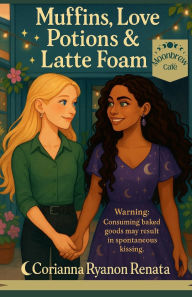 Title: Muffins, Love Potions, & Latte Foam: A Witchy Rom-Com of Magical Mayhem & Slow-Burn Sapphic Romance, Author: Corianna Ryanon Renata