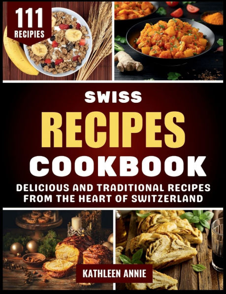 Swiss Recipes Cookbook: Delicious and Traditional from the Heart of Switzerland