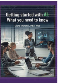 Title: Getting Started with AI: What you need to know, Author: Diana Thatcher MBA MEd