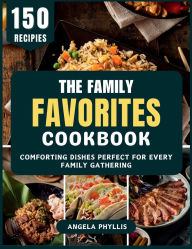 Title: The Family Favorites Cookbook: Comforting Dishes Perfect for Every Family Gathering, Author: Angela Phyllis