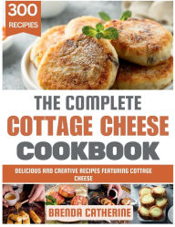 Title: The Complete Cottage Cheese Cookbook: Delicious and Creative Recipes Featuring Cottage Cheese, Author: Brenda Catherine