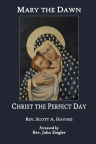 Title: Mary the Dawn, Christ the Perfect Day, Author: Rev. Scott A. Haynes