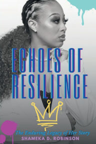 Title: ECHOES OF RESILIENCE:  The Enduring Legacy of Her story, Author: Shameka Robinson