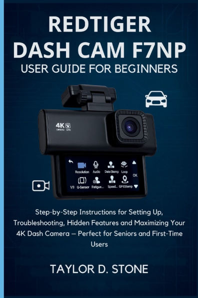 REDTIGER Dash Cam F7NP User Guide for Beginners: Step-by-Step Instructions for Setting Up, Troubleshooting, Hidden Features and Maximizing Your 4K Dash Camera - Perfect