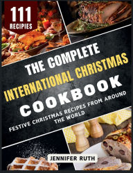 Title: The Complete International Christmas Cookbook: Festive Christmas Recipes from Around the World, Author: Jennifer Ruth
