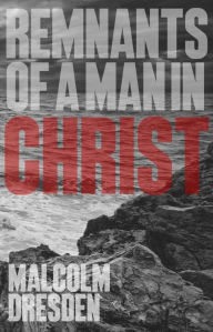 Title: Remnants of a Man In Christ, Author: Malcolm Dresden