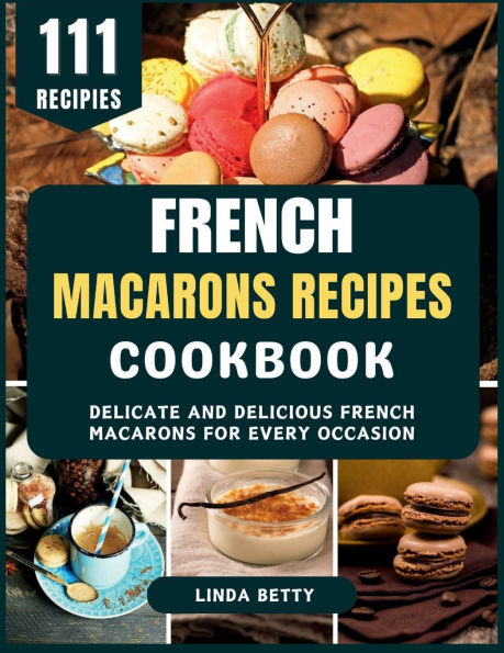 French Macarons Recipes Cookbook: Delicate and Delicious French Macarons for Every Occasion