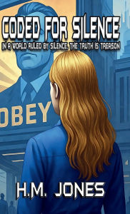 Title: Coded For Silence: In A World Ruled By Silence, The Truth Is Treason, Author: H. M. Jones