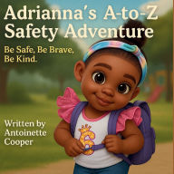Title: Adrianna's A to Z Safety Adventure: Be Safe, Be Brave, Be Kind, Author: Antoinette Cooper