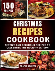 Title: Christmas Recipes Cookbook: Festive and Delicious Recipes to Celebrate the Holiday Season, Author: Gracia Kennyta