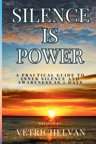 Title: Silence Is Power: A practical guide to inner silence and awareness in 7 Days, Author: vetrichelvan jayaprakasan
