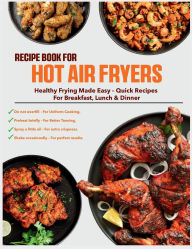 Title: Recipe Book for Hot Air Fryers: Healthy frying made easy - quick recipes for breakfast, lunch & dinner, Author: Sahriar Kabir
