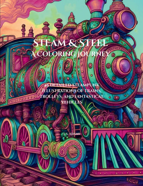 Steam & Steel: A Steampunk Coloring Journey:45 Detailed Steampunk Illustrations of Trains, Trolleys, and Fantastical Vehicles