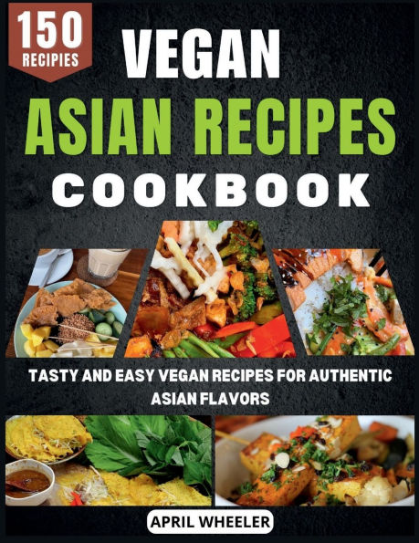 Vegan Asian Recipes Cookbook: Tasty and Easy for Authentic Flavors