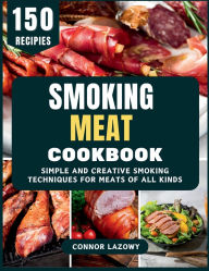 Title: Smoking Meat Cookbook: Simple and Creative Smoking Techniques for Meats of All Kinds, Author: Connor Lazowy