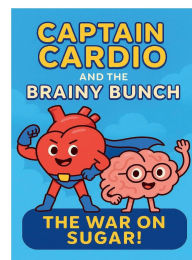 Title: Captain Cardio and the Brainy Bunch: The War on Sugar!:Learning how to keep your brain and heart healthy for life, Author: Nathalie Chacon