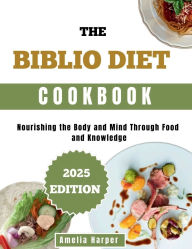 Title: THE BIBLIO DIET COOKBOOK: Nourishing the Body and Mind Through Food and Knowledge, Author: Harper Amelia