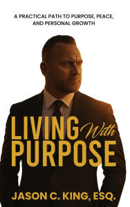 Title: Living With Purpose: A Practical Path to Purpose, Peace, and Personal Growth, Author: Jason King