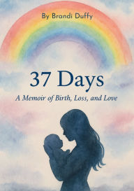 Title: 37 Days: A Memoir of Birth, Loss, and Love, Author: Brandi Duffy
