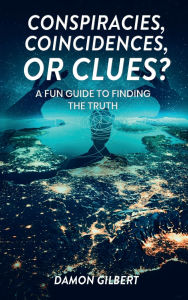 Title: Conspiracies, Coincidences, Or Clues?: A Fun Guide To Finding The Truth, Author: Damon Gilbert